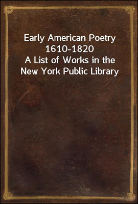 Early American Poetry 1610-1820
A List of Works in the New York Public Library