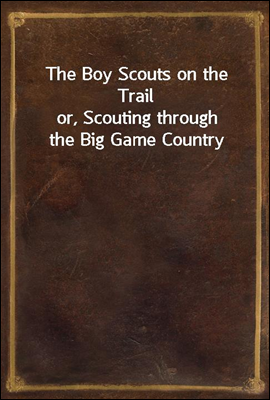 The Boy Scouts on the Trail
or, Scouting through the Big Game Country