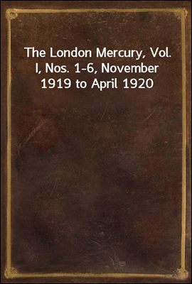 The London Mercury, Vol. I, Nos. 1-6, November 1919 to April 1920