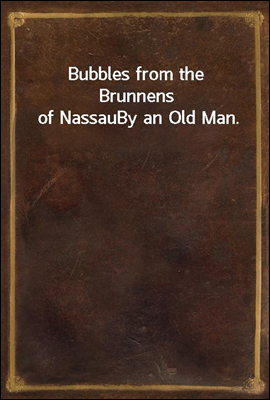 Bubbles from the Brunnens of Nassau
By an Old Man.