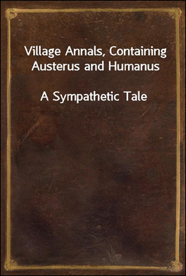 Village Annals, Containing Austerus and Humanus
A Sympathetic Tale