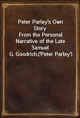 Peter Parley&#39;s Own Story
From the Personal Narrative of the Late Samuel G. Goodrich,
(&#39;Peter Parley&#39;)