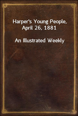 Harper&#39;s Young People, April 26, 1881
An Illustrated Weekly