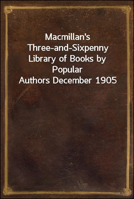 Macmillan&#39;s Three-and-Sixpenny Library of Books by Popular Authors December 1905