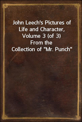 John Leech&#39;s Pictures of Life and Character, Volume 3 (of 3)
From the Collection of &quot;Mr. Punch&quot;