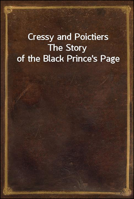 Cressy and Poictiers
The Story of the Black Prince's Page