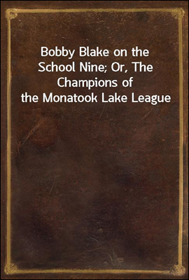 Bobby Blake on the School Nine; Or, The Champions of the Monatook Lake League