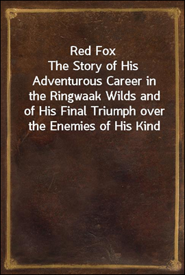 Red Fox
The Story of His Adventurous Career in the Ringwaak Wilds and of His Final Triumph over the Enemies of His Kind