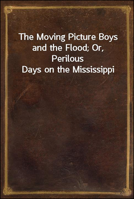 The Moving Picture Boys and the Flood; Or, Perilous Days on the Mississippi