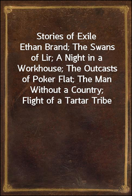 Stories of Exile
Ethan Brand; The Swans of Lir; A Night in a Workhouse; The Outcasts of Poker Flat; The Man Without a Country; Flight of a Tartar Tribe