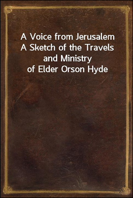 A Voice from Jerusalem
A Sketch of the Travels and Ministry of Elder Orson Hyde