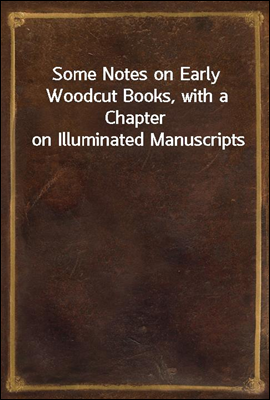 Some Notes on Early Woodcut Books, with a Chapter on Illuminated Manuscripts