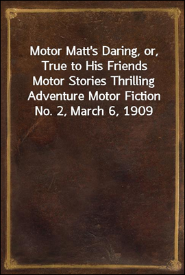 Motor Matt's Daring, or, True to His Friends
Motor Stories Thrilling Adventure Motor Fiction No. 2, March 6, 1909