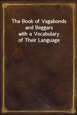 The Book of Vagabonds and Beggars
with a Vocabulary of Their Language