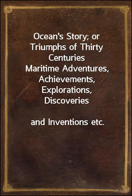 Ocean's Story; or Triumphs of Thirty Centuries
Maritime Adventures, Achievements, Explorations, Discoveries
and Inventions etc.