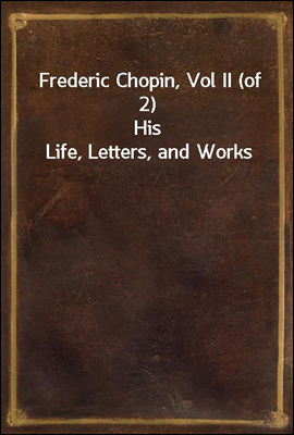 Frederic Chopin, Vol II (of 2)
His Life, Letters, and Works