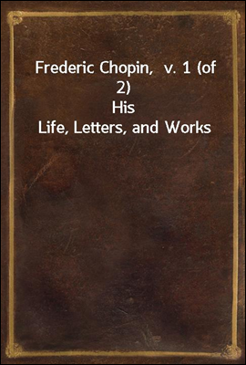 Frederic Chopin,  v. 1 (of  2)
His Life, Letters, and Works