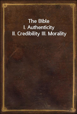 The Bible
I. Authenticity II. Credibility III. Morality