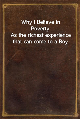 Why I Believe in Poverty
As the richest experience that can come to a Boy