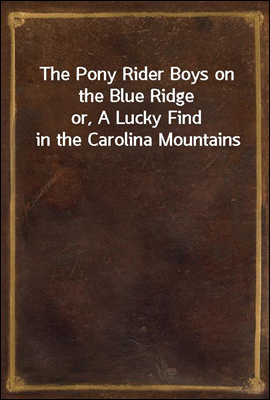 The Pony Rider Boys on the Blue Ridge
or, A Lucky Find in the Carolina Mountains