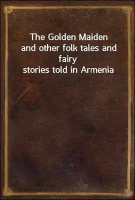 The Golden Maiden
and other folk tales and fairy stories told in Armenia