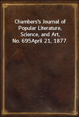 Chambers's Journal of Popular Literature, Science, and Art, No. 695
April 21, 1877.