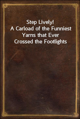 Step Lively!
A Carload of the Funniest Yarns that Ever Crossed the Footlights