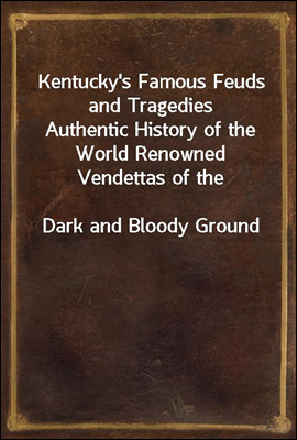 Kentucky&#39;s Famous Feuds and Tragedies
Authentic History of the World Renowned Vendettas of the
Dark and Bloody Ground