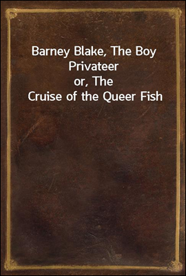 Barney Blake, The Boy Privateer
or, The Cruise of the Queer Fish