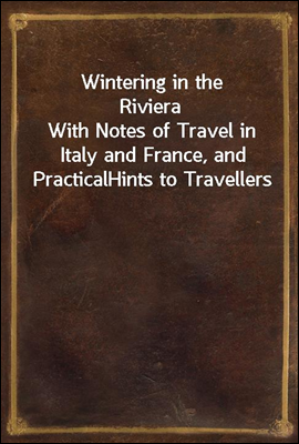 Wintering in the Riviera
With Notes of Travel in Italy and France, and Practical
Hints to Travellers