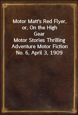 Motor Matt&#39;s Red Flyer, or, On the High Gear
Motor Stories Thrilling Adventure Motor Fiction No. 6, April 3, 1909