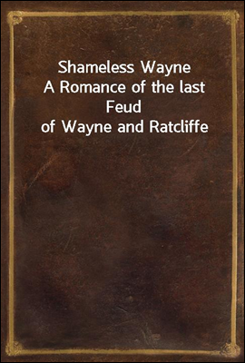 Shameless Wayne
A Romance of the last Feud of Wayne and Ratcliffe