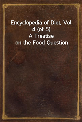 Encyclopedia of Diet, Vol. 4 (of 5)
A Treatise on the Food Question