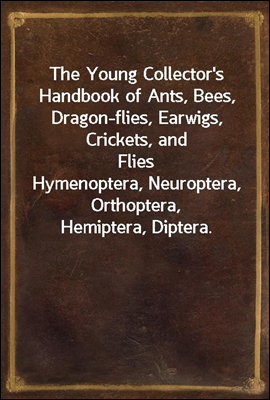 The Young Collector&#39;s Handbook of Ants, Bees, Dragon-flies, Earwigs, Crickets, and Flies
Hymenoptera, Neuroptera, Orthoptera, Hemiptera, Diptera.