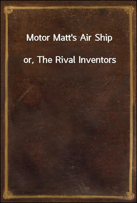 Motor Matt&#39;s Air Ship
or, The Rival Inventors