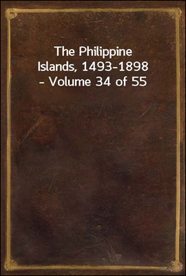 The Philippine Islands, 1493-1898-Volume 34 of 55<br/>Explorations by early navigators, descriptions of the islands and their peoples, their history and records of the catholic missions, as related in co