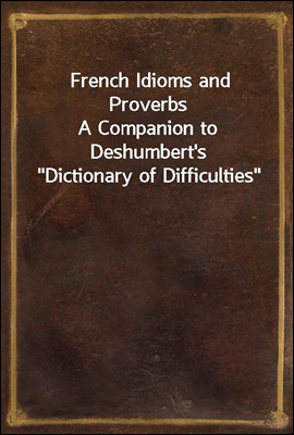 French Idioms and Proverbs
A Companion to Deshumbert's "Dictionary of Difficulties"