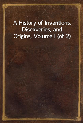A History of Inventions, Discoveries, and Origins, Volume I (of 2)