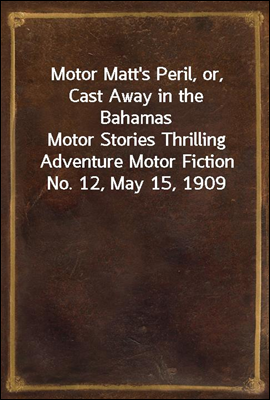 Motor Matt&#39;s Peril, or, Cast Away in the Bahamas
Motor Stories Thrilling Adventure Motor Fiction No. 12, May 15, 1909