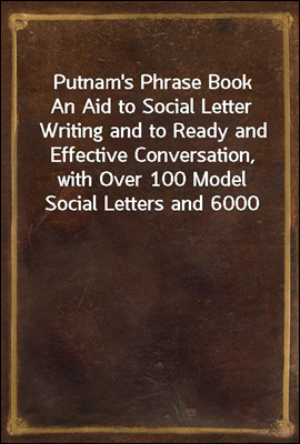 Putnam&#39;s Phrase Book<br/>An Aid to Social Letter Writing and to Ready and Effective Conversation, with Over 100 Model Social Letters and 6000 of the World&#39;s Best English Phrases