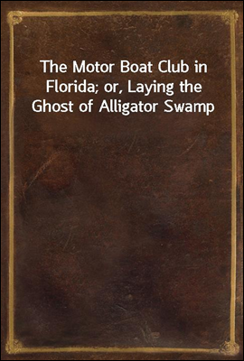 The Motor Boat Club in Florida; or, Laying the Ghost of Alligator Swamp