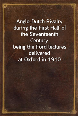 Anglo-Dutch Rivalry during the First Half of the Seventeenth Century
being the Ford lectures delivered at Oxford in 1910