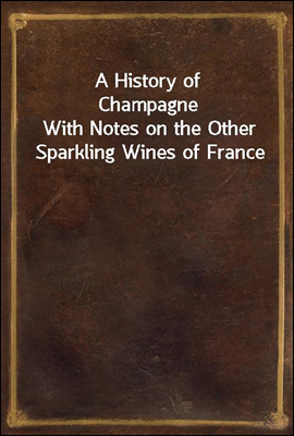 A History of Champagne
With Notes on the Other Sparkling Wines of France