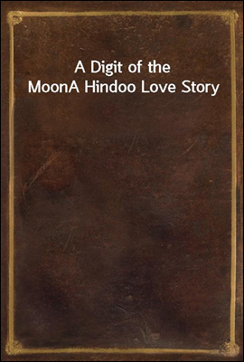 A Digit of the Moon
A Hindoo Love Story