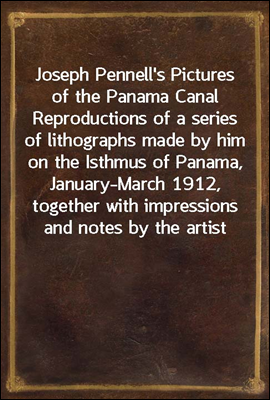 Joseph Pennell&#39;s pictures of the Panama Canal
Reproductions of a series of lithographs made by him on
the Isthmus of Panama, January-March 1912, together with
impressions and notes by the artist