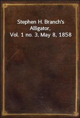 Stephen H. Branch&#39;s Alligator, Vol. 1 no. 3, May 8, 1858