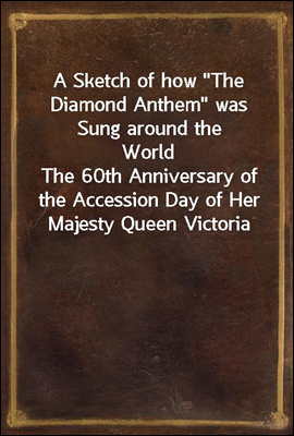 A Sketch of how "The Diamond Anthem" was Sung around the World
The 60th Anniversary of the Accession Day of Her Majesty Queen Victoria