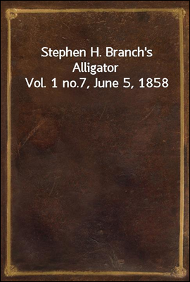 Stephen H. Branch&#39;s Alligator Vol. 1 no.7, June 5, 1858