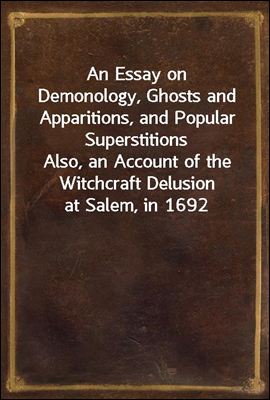 An Essay on Demonology, Ghosts and Apparitions, and Popular Superstitions
Also, an Account of the Witchcraft Delusion at Salem, in 1692