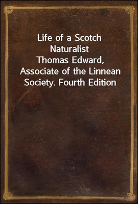 Life of a Scotch Naturalist
Thomas Edward, Associate of the Linnean Society. Fourth Edition